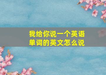 我给你说一个英语单词的英文怎么说