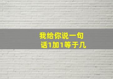 我给你说一句话1加1等于几