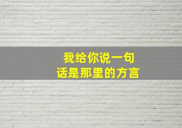 我给你说一句话是那里的方言