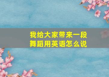 我给大家带来一段舞蹈用英语怎么说