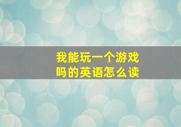 我能玩一个游戏吗的英语怎么读