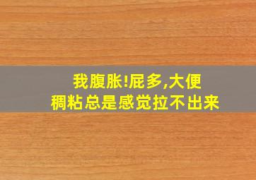 我腹胀!屁多,大便稠粘总是感觉拉不出来