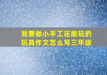 我要做小手工还能玩的玩具作文怎么写三年级