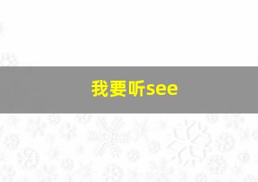 我要听see