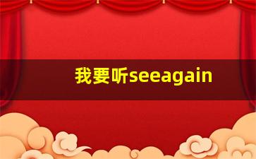 我要听seeagain