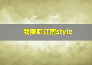 我要唱江南style