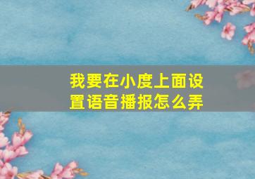 我要在小度上面设置语音播报怎么弄