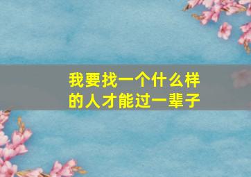 我要找一个什么样的人才能过一辈子