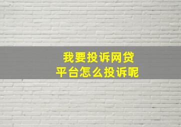 我要投诉网贷平台怎么投诉呢