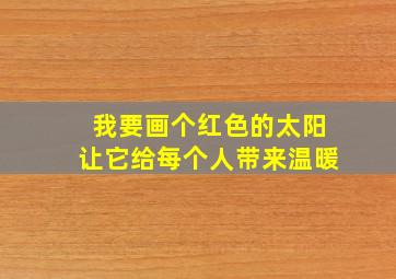 我要画个红色的太阳让它给每个人带来温暖