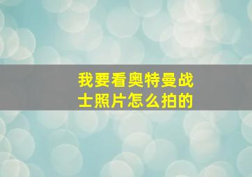 我要看奥特曼战士照片怎么拍的