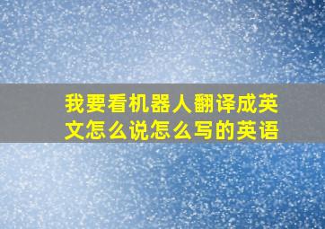 我要看机器人翻译成英文怎么说怎么写的英语