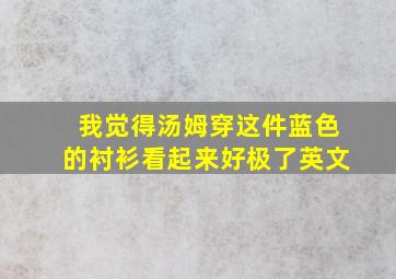 我觉得汤姆穿这件蓝色的衬衫看起来好极了英文