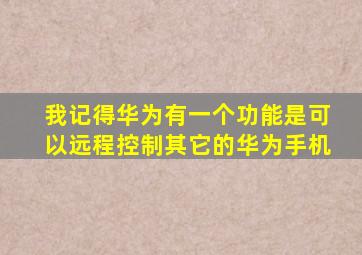 我记得华为有一个功能是可以远程控制其它的华为手机