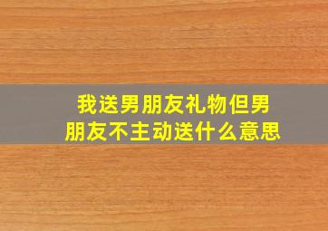 我送男朋友礼物但男朋友不主动送什么意思