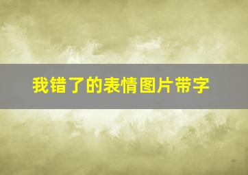 我错了的表情图片带字