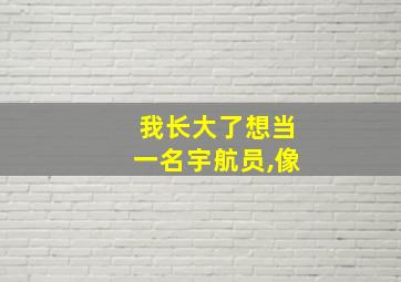 我长大了想当一名宇航员,像