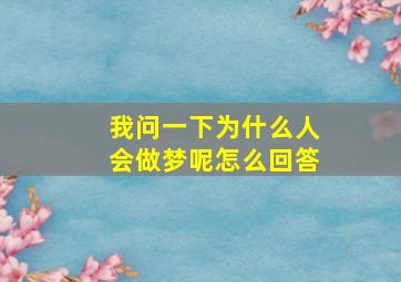 我问一下为什么人会做梦呢怎么回答