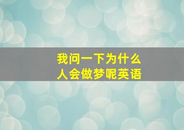 我问一下为什么人会做梦呢英语