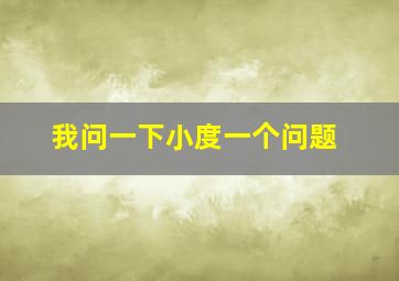 我问一下小度一个问题