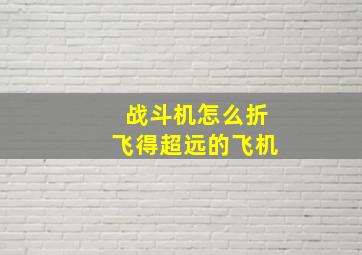 战斗机怎么折飞得超远的飞机