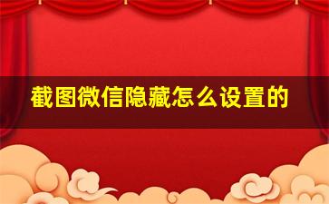 截图微信隐藏怎么设置的