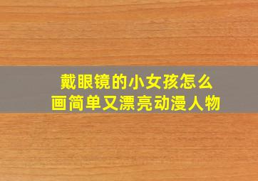 戴眼镜的小女孩怎么画简单又漂亮动漫人物