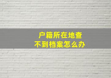 户籍所在地查不到档案怎么办