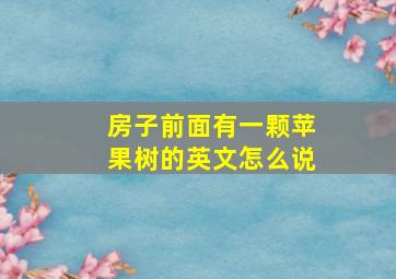 房子前面有一颗苹果树的英文怎么说