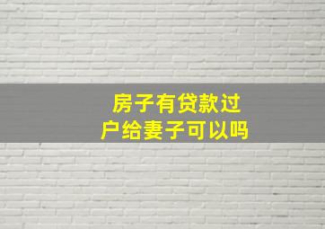 房子有贷款过户给妻子可以吗