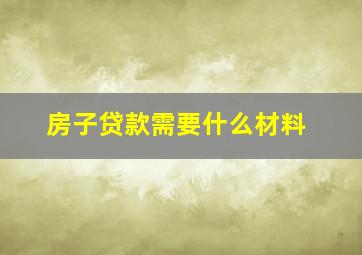 房子贷款需要什么材料