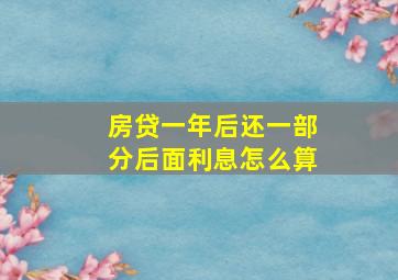 房贷一年后还一部分后面利息怎么算