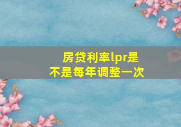 房贷利率lpr是不是每年调整一次