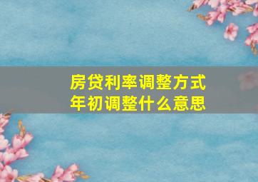 房贷利率调整方式年初调整什么意思