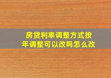 房贷利率调整方式按年调整可以改吗怎么改