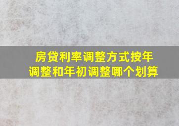 房贷利率调整方式按年调整和年初调整哪个划算