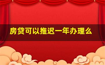 房贷可以推迟一年办理么