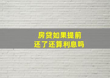 房贷如果提前还了还算利息吗