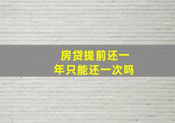 房贷提前还一年只能还一次吗