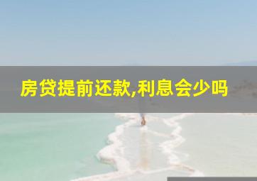 房贷提前还款,利息会少吗