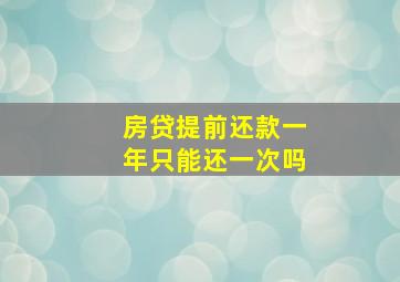 房贷提前还款一年只能还一次吗