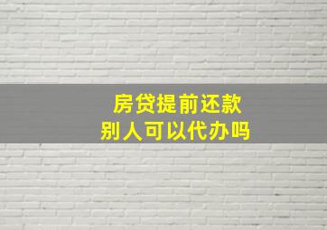 房贷提前还款别人可以代办吗