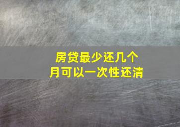 房贷最少还几个月可以一次性还清