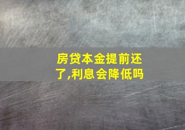 房贷本金提前还了,利息会降低吗