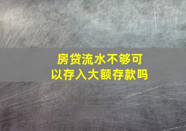 房贷流水不够可以存入大额存款吗