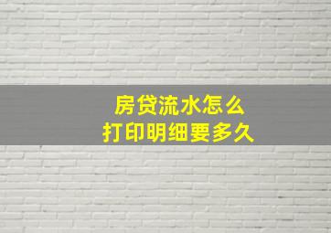 房贷流水怎么打印明细要多久