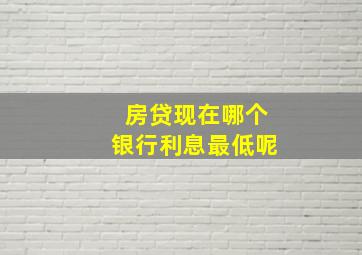 房贷现在哪个银行利息最低呢