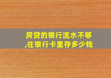 房贷的银行流水不够,往银行卡里存多少钱