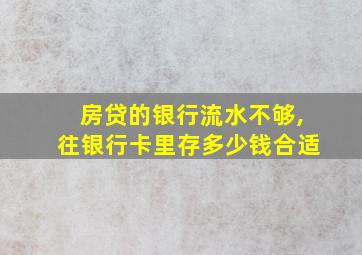 房贷的银行流水不够,往银行卡里存多少钱合适