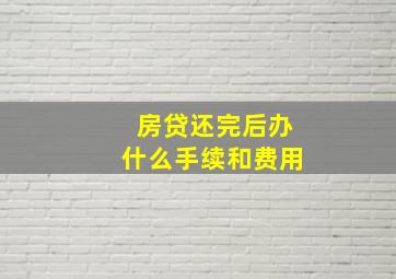 房贷还完后办什么手续和费用